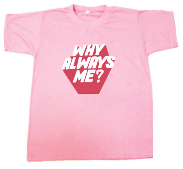Why Always Me  T-shirt